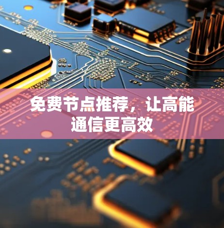 免费节点推荐，让高能通信更高效