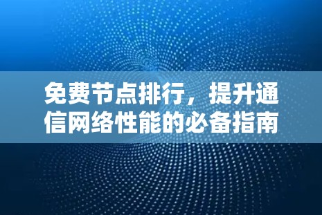 免费节点排行，提升通信网络性能的必备指南