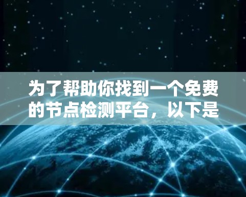为了帮助你找到一个免费的节点检测平台，以下是一个结构化的推荐和步骤
