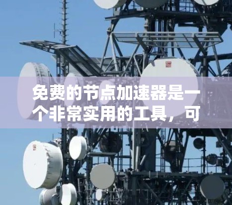 免费的节点加速器是一个非常实用的工具，可以帮助用户提升网页浏览和下载效率。以下是一些常用的免费节点加速器及其特点