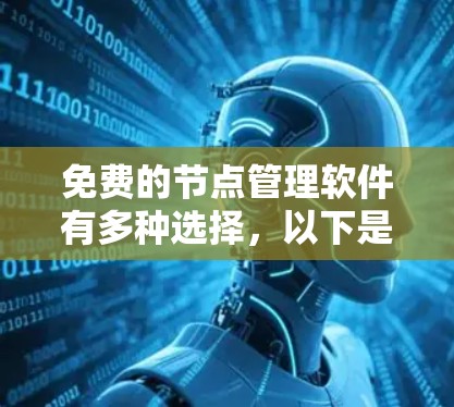 免费的节点管理软件有多种选择，以下是几个推荐的选项