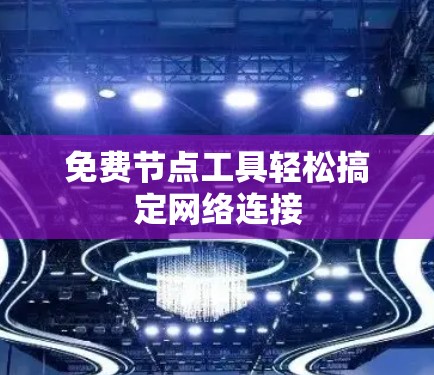 免费节点工具轻松搞定网络连接