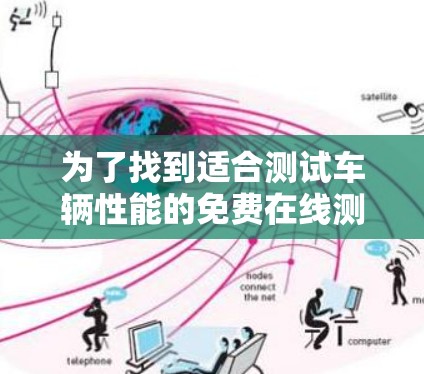 为了找到适合测试车辆性能的免费在线测试平台，以下是一些推荐，它们具备全面功能、安全、用户支持和免费资源的特点