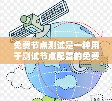 免费节点测试是一种用于测试节点配置的免费试用版本，通常适用于软件开发、系统测试等领域。以下是对免费节点测试的详细总结