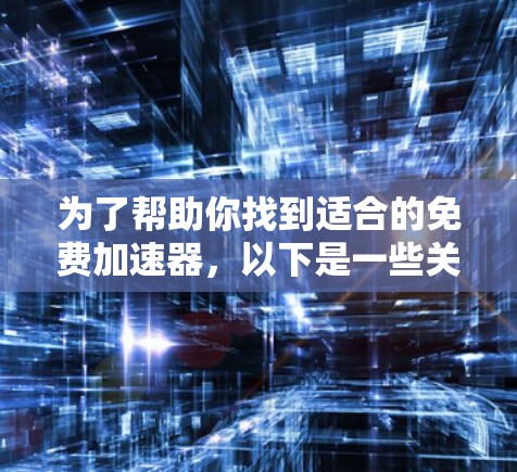 为了帮助你找到适合的免费加速器，以下是一些关键点和推荐