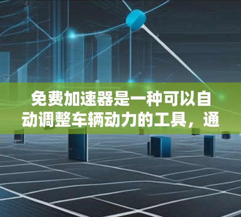 免费加速器是一种可以自动调整车辆动力的工具，通常通过手机应用或在线服务提供。以下是对免费加速器的系统评测