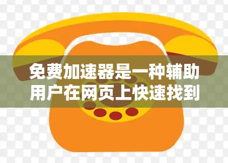 免费加速器是一种辅助用户在网页上快速找到相关内容的工具。它可以帮助用户在网页搜索中快速定位到需要的信息，节省时间和精力。以下是一些关于免费加速器体验的要点