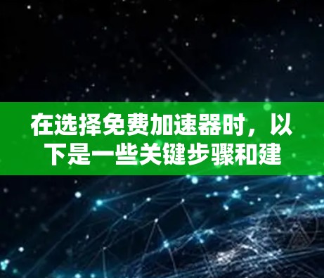 在选择免费加速器时，以下是一些关键步骤和建议，帮助你找到最适合你的工具