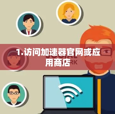 1.访问加速器官网或应用商店
