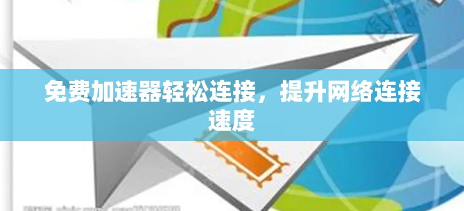 免费加速器轻松连接，提升网络连接速度