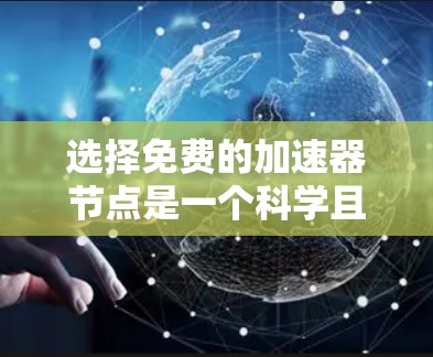 选择免费的加速器节点是一个科学且有策略的决策过程，需要综合考虑多个因素。以下是一个结构化的指南，帮助您做出明智的选择