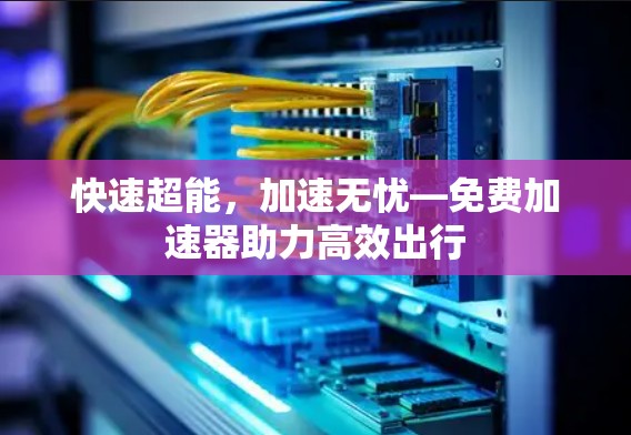 快速超能，加速无忧—免费加速器助力高效出行