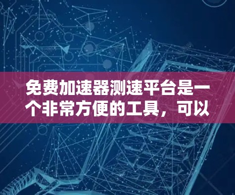 免费加速器测速平台是一个非常方便的工具，可以用来测试车辆的行驶速度。以下是一些免费的加速器测速平台及其使用方法