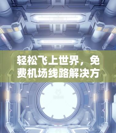 轻松飞上世界，免费机场线路解决方案