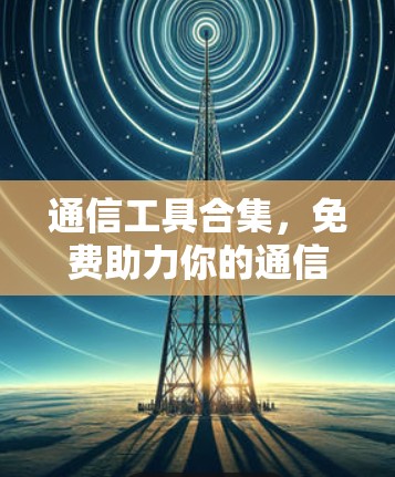 通信工具合集，免费助力你的通信之旅