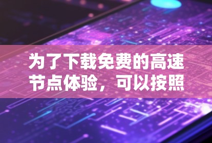 为了下载免费的高速节点体验，可以按照以下步骤进行