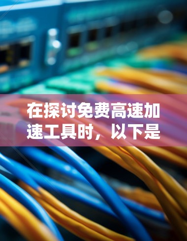 在探讨免费高速加速工具时，以下是一个系统性的整理和推荐