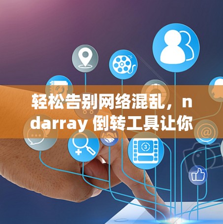 轻松告别网络混乱，ndarray 倒转工具让你轻松实现网络安全