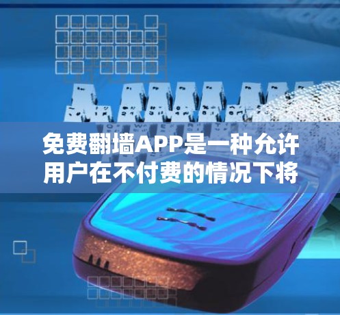 免费翻墙APP是一种允许用户在不付费的情况下将视频、图片等从一个网站下载到另一个网站的软件。以下是几个常见的免费翻墙APP及其特点