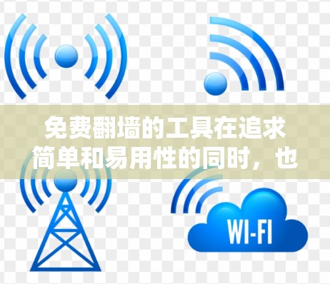 免费翻墙的工具在追求简单和易用性的同时，也面临着安全性和兼容性等潜在挑战。以下是一些推荐的免费翻墙工具，结合它们的特点和使用指南，帮助你更好地选择适合自己的工具