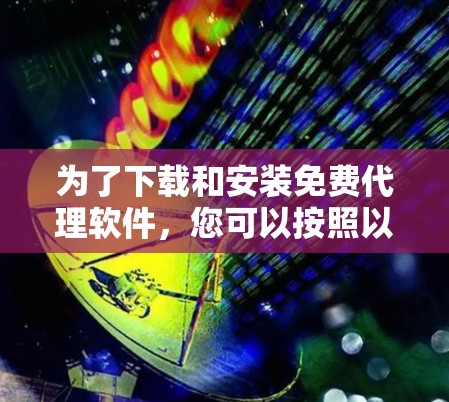 为了下载和安装免费代理软件，您可以按照以下步骤进行