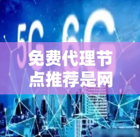 免费代理节点推荐是网络管理中一个重要的步骤，帮助用户高效地优化网络性能。以下是对这个主题的分步总结