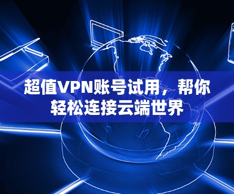 超值VPN账号试用，帮你轻松连接云端世界