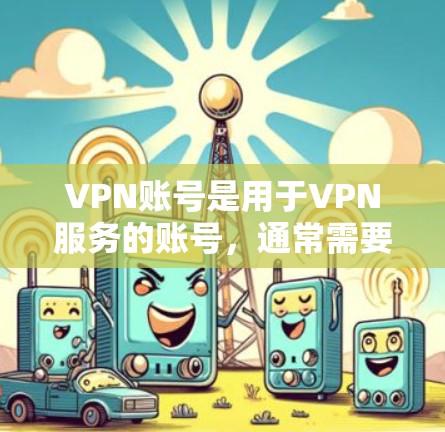 VPN账号是用于VPN服务的账号，通常需要通过VPN软件注册并登录。如果需要使用免费VPN账号，以下是一些推荐的平台和工具