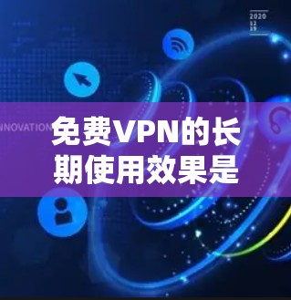 免费VPN的长期使用效果是一个复杂的问题，因为它涉及多个因素，包括成本、质量、安全性、用户体验以及经济价值等多个方面。以下是一些分析和建议
