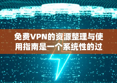 免费VPN的资源整理与使用指南是一个系统性的过程，涵盖多个关键步骤和注意事项。以下是一个结构化的指南，帮助您系统地使用免费VPN服务