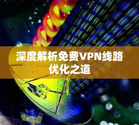 深度解析免费VPN线路优化之道
