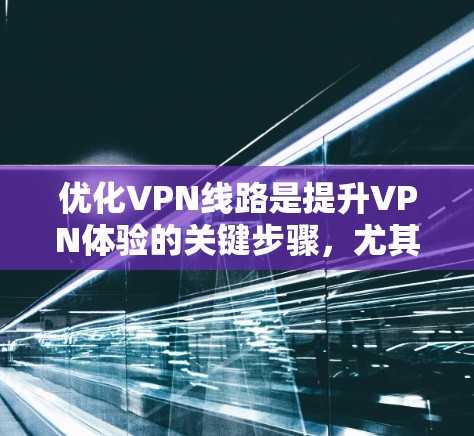 优化VPN线路是提升VPN体验的关键步骤，尤其是为免费VPN提供优化建议时，可以确保您拥有安全、可靠、高效的VPN连接。以下是一些优化VPN线路的实用教程，帮助您找到更符合您需求的VPN线路