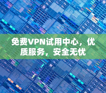 免费VPN试用中心，优质服务，安全无忧
