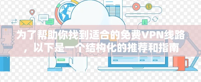 为了帮助你找到适合的免费VPN线路，以下是一个结构化的推荐和指南