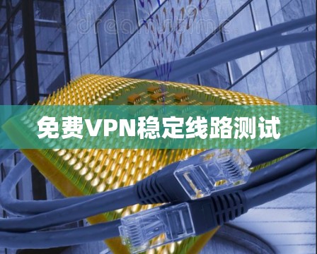 免费VPN稳定线路测试