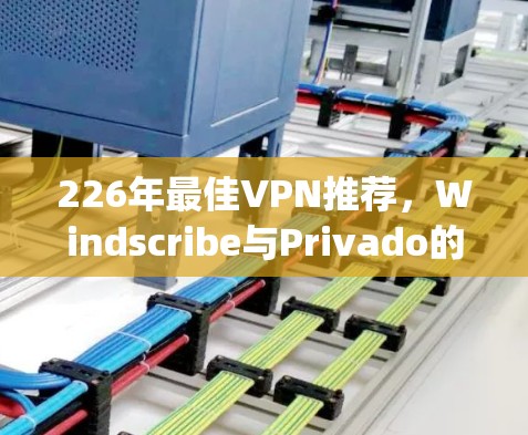 226年最佳VPN推荐，Windscribe与Privado的 compared