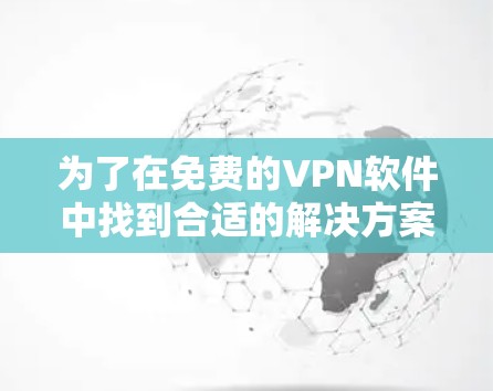 为了在免费的VPN软件中找到合适的解决方案，以下是一步步的指南