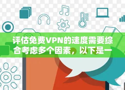 评估免费VPN的速度需要综合考虑多个因素，以下是一个结构化的总结