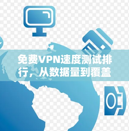 免费VPN速度测试排行，从数据量到覆盖范围，这些因素影响你的体验