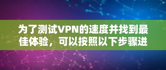 为了测试VPN的速度并找到最佳体验，可以按照以下步骤进行