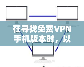 在寻找免费VPN手机版本时，以下是一些推荐的软件和应用，每个都各有其适用场景和特点