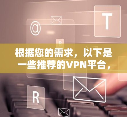 根据您的需求，以下是一些推荐的VPN平台，并详细说明了如何使用它们