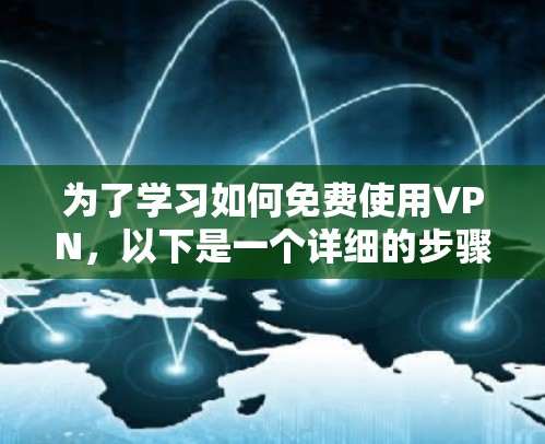 为了学习如何免费使用VPN，以下是一个详细的步骤指南