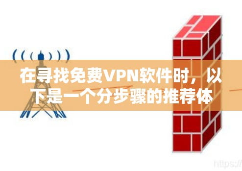 在寻找免费VPN软件时，以下是一个分步骤的推荐体系，旨在帮助您选择适合的软件