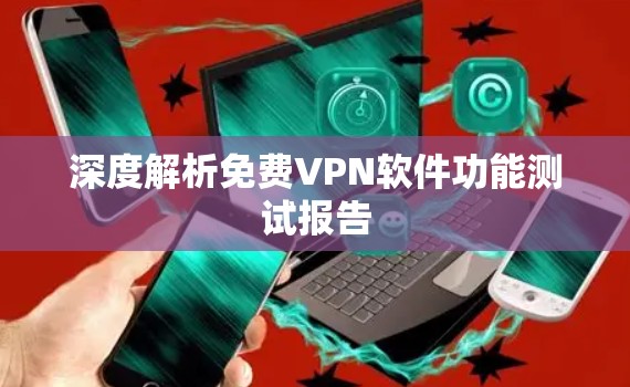 深度解析免费VPN软件功能测试报告