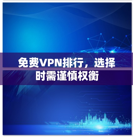 免费VPN排行，选择时需谨慎权衡