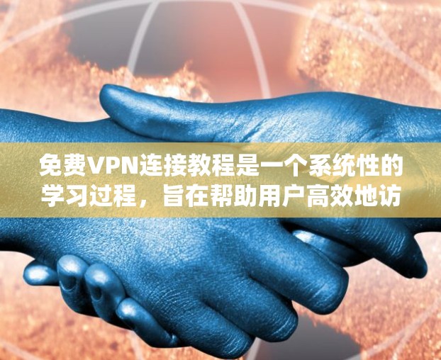 免费VPN连接教程是一个系统性的学习过程，旨在帮助用户高效地访问网络资源。以下是对该主题的分步指南，涵盖基础概念、选择平台、使用技巧以及注意事项