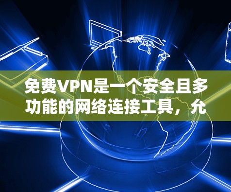 免费VPN是一个安全且多功能的网络连接工具，允许用户访问外部服务器，减少对互联网的依赖。以下是关于免费VPN的详细信息