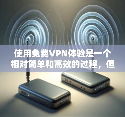 使用免费VPN体验是一个相对简单和高效的过程，但需要仔细思考和规划。以下是一个详细且有条理的步骤指南，帮助你顺利体验