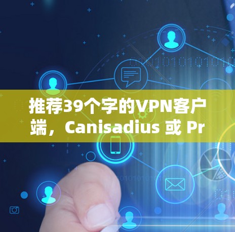 推荐39个字的VPN客户端，Canisadius 或 ProtonVPN？